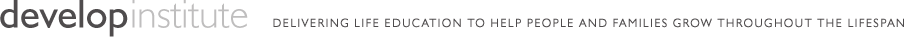 Develop Institute: Delivering life education to help people and families grow throughout the lifespan